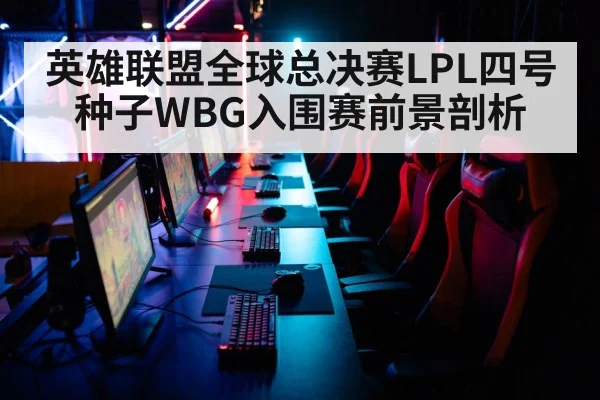 英雄联盟全球总决赛LPL四号种子WBG入围赛前景剖析
