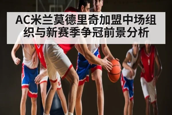 AC米兰莫德里奇加盟中场组织与新赛季争冠前景分析