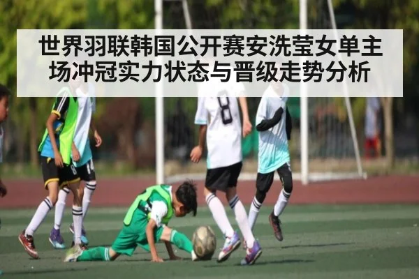 世界羽联韩国公开赛安洗莹女单主场冲冠实力状态与晋级走势分析