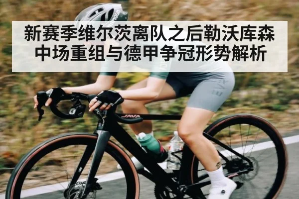 新赛季维尔茨离队之后勒沃库森中场重组与德甲争冠形势解析