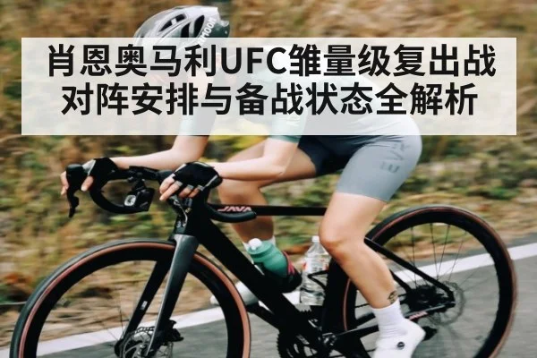 肖恩奥马利UFC雏量级复出战对阵安排与备战状态全解析