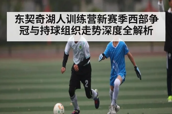 东契奇湖人训练营新赛季西部争冠与持球组织走势深度全解析