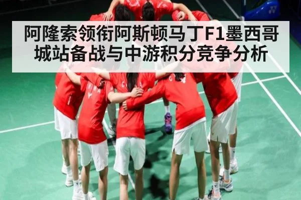 阿隆索领衔阿斯顿马丁F1墨西哥城站备战与中游积分竞争分析