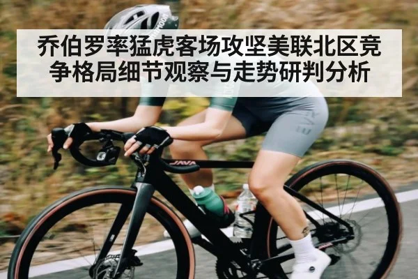 乔伯罗率猛虎客场攻坚美联北区竞争格局细节观察与走势研判分析